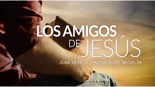 "Los amigos de Jesús" Juan 15:12-17  Ps.Sugel Michelén