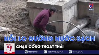 Hộp thư VNews: Nỗi lo đường nước sạch chặn cống thoát thải - VNews