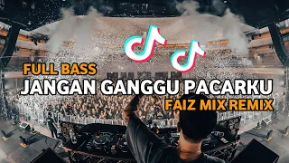 DJ TIK TOK JANGAN GANGGU PACARKU (BASSGANGGA) FAIZ MIX REMIX 2024!!!