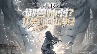 【完结】《全民：御兽师弱？我契约山海御兽师》游戏入侵现实，世界遭逢巨变。 凶兽、万族、神祇...肆虐人间！ 规则之下，科技失效，全民转职时代降临，战士，法师，牧师...#小说 #游戏 #网文风向标