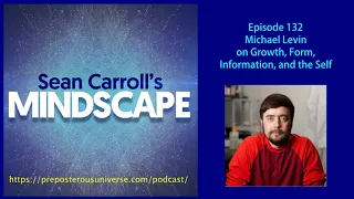 Mindscape 132 | Michael Levin on Information, Form, Growth, and the Self