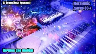 DJ Segen(Илья Киселев) Вечное эхо любви(Мегамикс, диско 80-х)