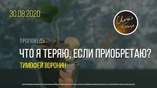 Воскресная проповедь. "ЧТО Я ТЕРЯЮ, ЕСЛИ ПРИОБРЕТАЮ?" | Тимофей Воронин | 30 августа 2020