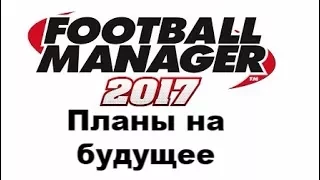 Football manager 2017. Планы