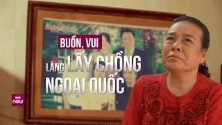 Buồn, vui làng lấy chồng ngoại quốc: Nhà cao cửa rộng nhưng vắng bóng con cháu | VTC Now