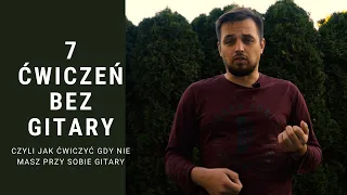 7 ĆWICZEŃ BEZ GITARY - CZYLI JAK ĆWICZYĆ GDY NIE MASZ PRZY SOBIE INSTRUMENTU