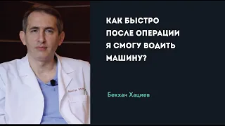 КАК БЫСТРО ПОСЛЕ ОПЕРАЦИИ МОЖНО ВОДИТЬ МАШИНУ? | Б. Хациев