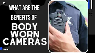 What are the Benefits of Body Worn Cameras?