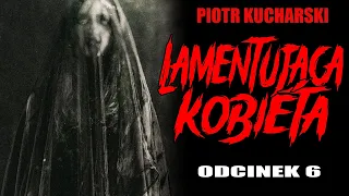 Lamentująca kobieta - Odcinek 6 FINAŁ - CreepyPasta Seria Oryginalna [LEKTOR PL]