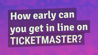 How early can you get in line on Ticketmaster?