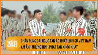 Chân dung cai ngục tàn ác nhất lịch sử Việt Nam, ám ảnh những hình phạt tàn khốc nhất