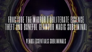 Fracture The Mirror | Obliterate Essence Theft & Baneful Glamour Magic Subliminal