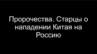 Пророчества. Старцы о нападении Китая на Россию.