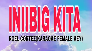 INIIBIG KITA-KARAOKE Female Version || Roel Cortez