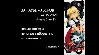 ЗАПАСЫ НАБОРОВ на 09.2021 (Часть 1 из 2)новые наборы, начатые наборы, но отложенные