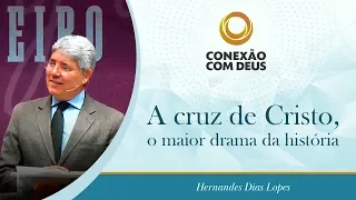 A Cruz de Cristo, o maior drama da história | Rev. Hernandes Dias Lopes