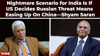 Nightmare Scenario for India Is If US Decides Russian Threat Means Easing Up On China—Shyam Saran