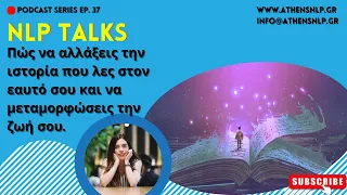 NLP Talks #37 - Πώς να αλλάξεις την ιστορία που λες στον εαυτό σου και να μεταμορφώσεις την ζωή σου.