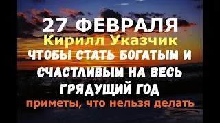 27 февраля. Кирилл Указчик. ЧТОБЫ СТАТЬ БОГАТЫМ И СЧАСТЛИВЫМ НА ВЕСЬ ГРЯДУЩИЙ ГОД/Народные приметы