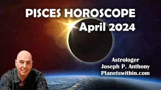 Pisces Horoscope April 2024- Astrologer Joseph P. Anthony