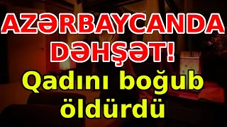 AZƏRBAYCANDA DƏHŞƏT! Qadını boğub öldürdü, xəbərlər, son xeberler, bugun