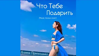 Алина Приходько - Что Тебе Подарить (Мила Нитич cover)