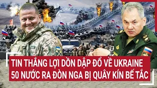 Điểm Nóng thế giới: Tin thắng lợi dồn dập đổ về Ukraine, 50 nước ra đòn Nga bị quây kín