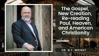 The Gospel, New Creation, Re-reading Paul, Heaven, and American Christianity: Dr. N.T. Wright