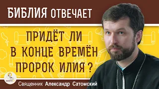 Придёт ли в конце времен ПРОРОК ИЛИЯ ?  Священник Александр Сатомский