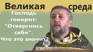 Великая среда. Что значит и зачем отвергаться себя? Священник Игорь Сильченков.