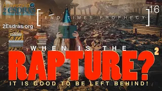 When Is The Rapture 2: It Is Good To Be Left Behind. Answers In 2nd Esdras Part 16