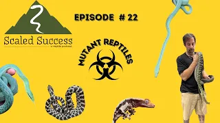 Scaled Success Reptile Podcast # 22 Mutant Reptiles