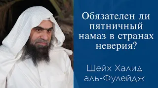 Обязателен ли пятничный намаз в странах неверия? | Шейх Халид аль-Фулейдж