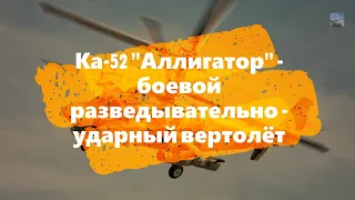 Ка-52 "Аллигатор" - разведывательно-ударный вертолет. Описание, характеристики, боевое применение