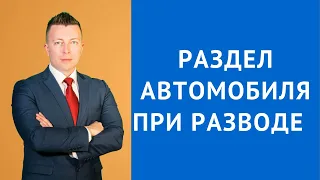 Раздел автомобиля при разводе - Консультация адвоката