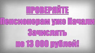 ПРОВЕРЯЙТЕ Пенсионерам уже Начали Зачислять по 13 000 рублей