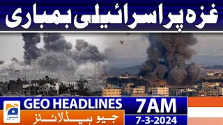 Geo News Headlines 7 AM | Israeli bombing of Gaza | 7th March 2024