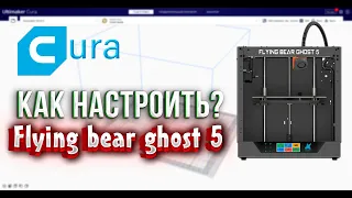 Как настроить 3D принтер Flying Bear Ghost 5 в Cura