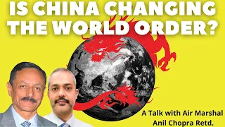 Is China Changing the World order? Where does India stand? A talk with Air Marshal Anil Chopra Retd.
