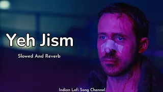 Yeh Jism Hai Toh Kya - Slowed And Reverb | Jism 2 | Indian Lofi Song Channel