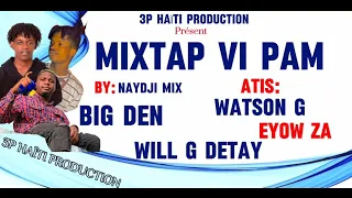 MIXTAP VI PAM  TOUT NOUVO MIZIK WATSON G YO AK WILL G DETAY & BIG DEN & EYOW ZA PLAYLIST NAYDJY-MIX