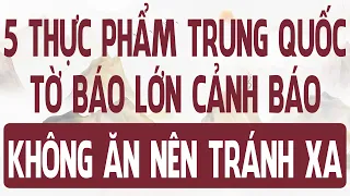 5 thực phẩm của TRUNG QUỐC, các tờ báo lớn cảnh báo không ăn, nên tránh xa