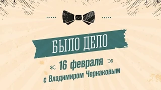 Было Дело. 16 февраля