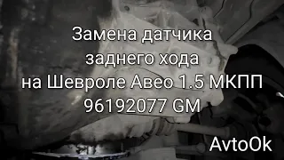 Замена датчика заднего хода на Шевроле Авео 1.5 МКПП 96192077 GM