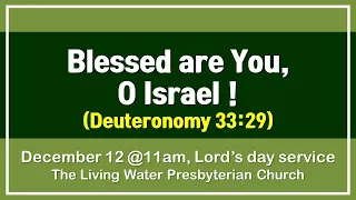 December 12, 2021 ㅣ Blessed are You, O Israel ! (Deuteronomy 33:29)