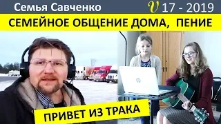 Семейное общение дома. Пение и истории. Скучаем по папе. Привет из трака. Семья Савченко