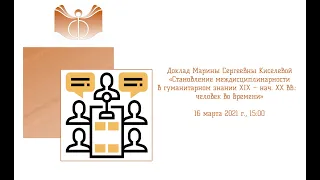 Доклад М.С. Киселевой «Становление междисциплинарности в гуманитарном знании XIX – нач. ХХ вв.:  чел