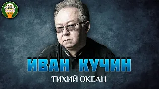 ИВАН КУЧИН — ТИХИЙ ОКЕАН ✮ САМЫЕ ЛУЧШИЕ ПЕСНИ ✮ ЛЮБИМЫЕ ХИТЫ ✮ IVAN KUCHIN ✮ BEST SONGS