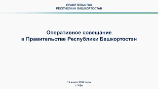 Оперативное совещание в Правительстве Республики Башкортостан: прямая трансляция 18 июля 2022 года