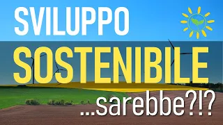 Sviluppo sostenibile: che cosa significa? Che cos'è la "sostenibilità"?!?